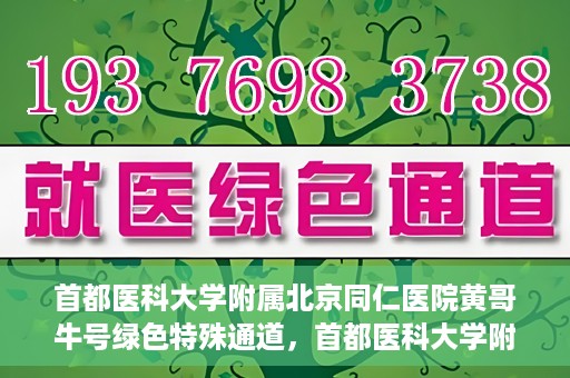 首都医科大学附属北京同仁医院黄哥牛号绿色特殊通道，首都医科大学附属北京同仁医院黄哥牛号，绿色特殊通道开启健康之门