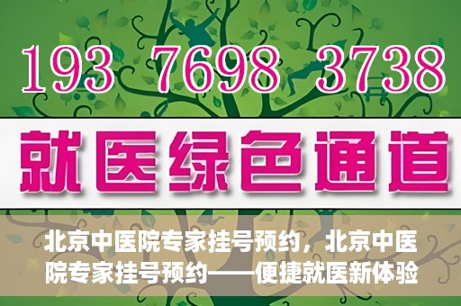 北京中医院专家挂号预约，北京中医院专家挂号预约——便捷就医新体验