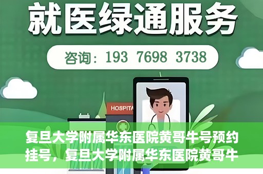 复旦大学附属华东医院黄哥牛号预约挂号，复旦大学附属华东医院黄哥牛号预约挂号攻略解析