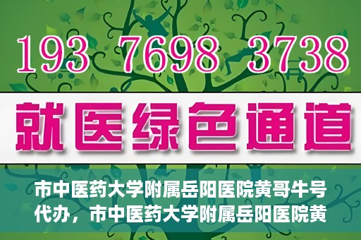 市中医药大学附属岳阳医院黄哥牛号代办，市中医药大学附属岳阳医院黄哥牛号代办，一站式医疗服务的信赖之选