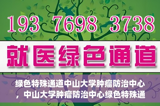 绿色特殊通道中山大学肿瘤防治中心，中山大学肿瘤防治中心绿色特殊通道，守护生命之光