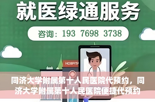 同济大学附属第十人民医院代预约，同济大学附属第十人民医院便捷代预约服务
