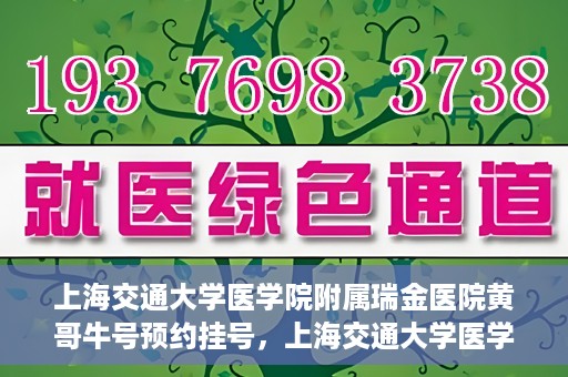 上海交通大学医学院附属瑞金医院黄哥牛号预约挂号，上海交通大学医学院附属瑞金医院黄哥牛号预约挂号攻略详解