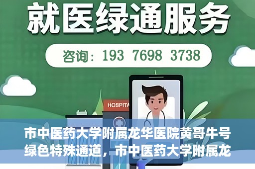 市中医药大学附属龙华医院黄哥牛号绿色特殊通道，市中医药大学附属龙华医院黄哥牛号，绿色特殊通道，健康为民服务