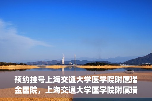 预约挂号上海交通大学医学院附属瑞金医院，上海交通大学医学院附属瑞金医院预约挂号服务启动