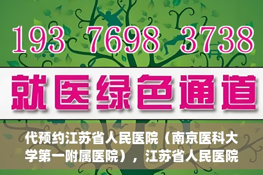 代预约江苏省人民医院（南京医科大学第一附属医院），江苏省人民医院（南京医科大学第一附属医院）便捷预约服务指南