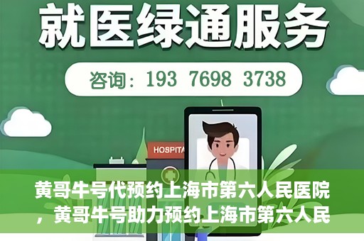 黄哥牛号代预约上海市第六人民医院，黄哥牛号助力预约上海市第六人民医院服务号