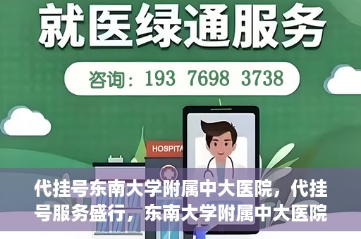 代挂号东南大学附属中大医院，代挂号服务盛行，东南大学附属中大医院成为关注焦点