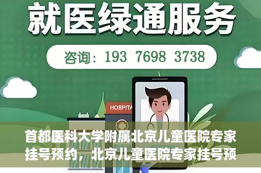 首都医科大学附属北京儿童医院专家挂号预约，北京儿童医院专家挂号预约指南