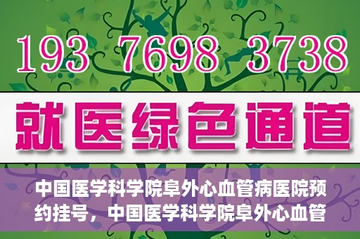 中国医学科学院阜外心血管病医院预约挂号，中国医学科学院阜外心血管病医院预约挂号指南