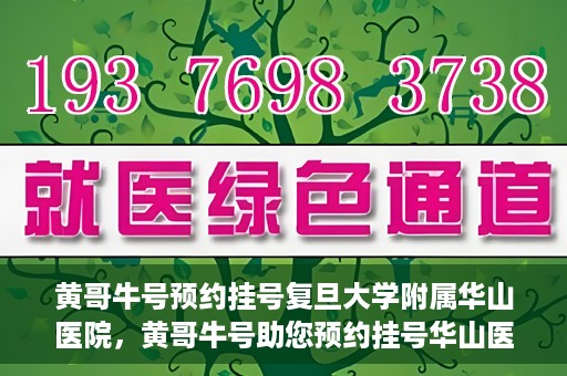 黄哥牛号预约挂号复旦大学附属华山医院，黄哥牛号助您预约挂号华山医院专家门诊