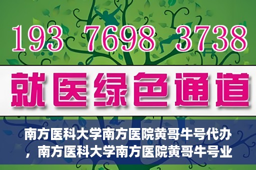 南方医科大学南方医院黄哥牛号代办，南方医科大学南方医院黄哥牛号业务代办攻略
