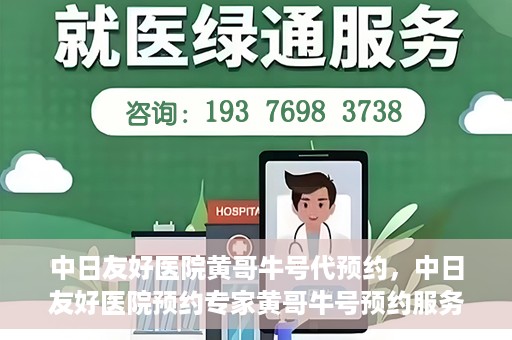 中日友好医院黄哥牛号代预约，中日友好医院预约专家黄哥牛号预约服务启动