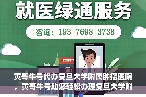 黄哥牛号代办复旦大学附属肿瘤医院，黄哥牛号助您轻松办理复旦大学附属肿瘤医院代办服务