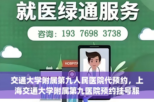 交通大学附属第九人民医院代预约，上海交通大学附属第九医院预约挂号服务指南