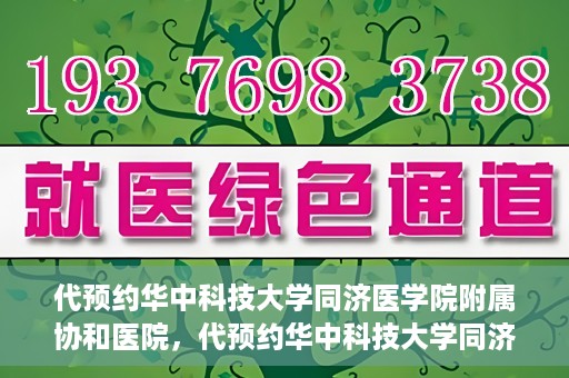 代预约华中科技大学同济医学院附属协和医院，代预约华中科技大学同济医学院附属协和医院，一站式便捷医疗预约服务