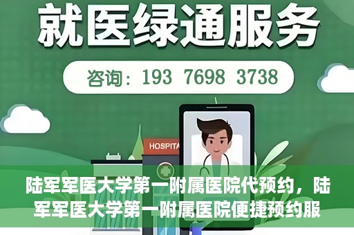 陆军军医大学第一附属医院代预约，陆军军医大学第一附属医院便捷预约服务启动
