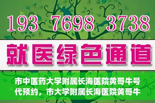 市中医药大学附属长海医院黄哥牛号代预约，市大学附属长海医院黄哥牛号预约服务启动