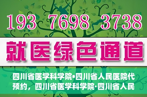 四川省医学科学院•四川省人民医院代预约，四川省医学科学院·四川省人民医院便捷代预约服务