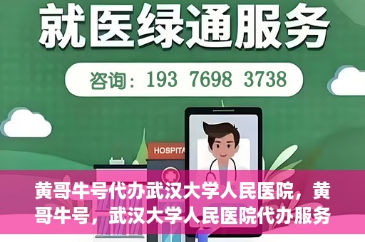 黄哥牛号代办武汉大学人民医院，黄哥牛号，武汉大学人民医院代办服务解析
