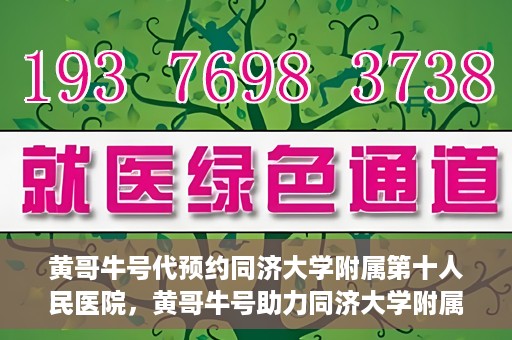 黄哥牛号代预约同济大学附属第十人民医院，黄哥牛号助力同济大学附属第十人民医院预约服务开启