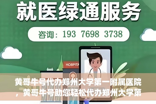 黄哥牛号代办郑州大学第一附属医院，黄哥牛号助您轻松代办郑州大学第一附属医院事务