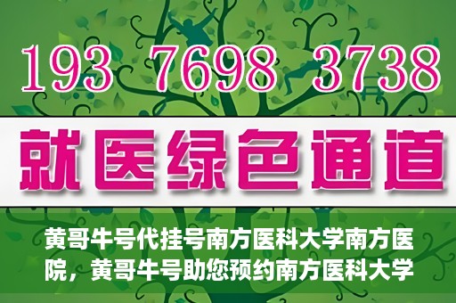 黄哥牛号代挂号南方医科大学南方医院，黄哥牛号助您预约南方医科大学南方医院挂号服务