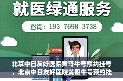 北京中日友好医院黄哥牛号预约挂号，北京中日友好医院黄哥牛号预约挂号指南