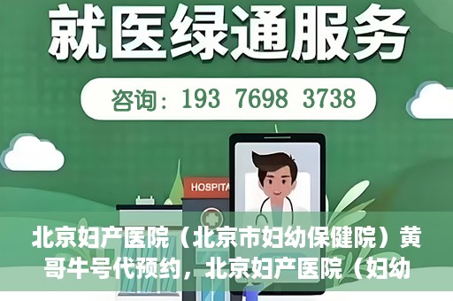 北京妇产医院（北京市妇幼保健院）黄哥牛号代预约，北京妇产医院（妇幼保健院）黄哥牛号预约挂号攻略