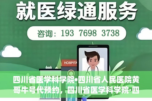 四川省医学科学院•四川省人民医院黄哥牛号代预约，四川省医学科学院·四川省人民医院黄哥名医号预约启动