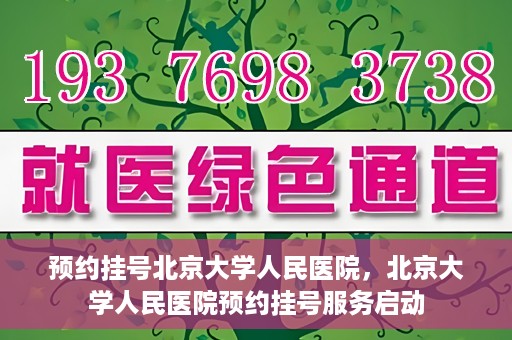 预约挂号北京大学人民医院，北京大学人民医院预约挂号服务启动