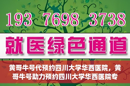 黄哥牛号代预约四川大学华西医院，黄哥牛号助力预约四川大学华西医院专业服务