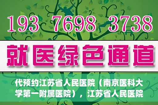 代预约江苏省人民医院（南京医科大学第一附属医院），江苏省人民医院（南京医科大学第一附属医院）便捷预约服务指南