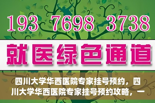 四川大学华西医院专家挂号预约，四川大学华西医院专家挂号预约攻略，一站式解决您的就医需求