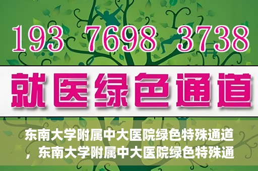 东南大学附属中大医院绿色特殊通道，东南大学附属中大医院绿色特殊通道，健康守护的快捷之路