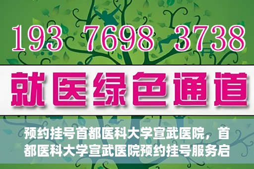 预约挂号首都医科大学宣武医院，首都医科大学宣武医院预约挂号服务启动