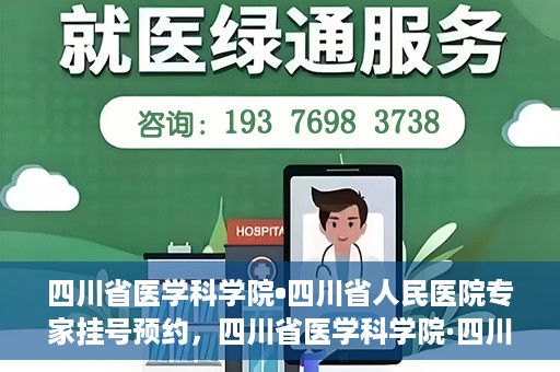 四川省医学科学院•四川省人民医院专家挂号预约，四川省医学科学院·四川省人民医院专家挂号预约攻略解析