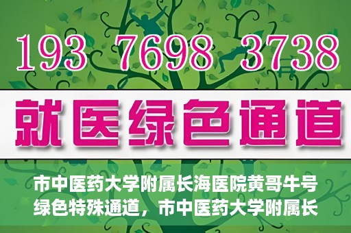 市中医药大学附属长海医院黄哥牛号绿色特殊通道，市中医药大学附属长海医院开通黄哥牛号绿色特殊通道，助力健康事业前行