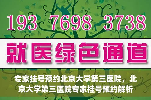 专家挂号预约北京大学第三医院，北京大学第三医院专家挂号预约解析