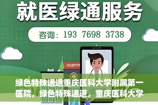 绿色特殊通道重庆医科大学附属第一医院，绿色特殊通道，重庆医科大学附属第一医院深度探索