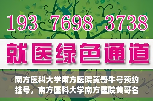 南方医科大学南方医院黄哥牛号预约挂号，南方医科大学南方医院黄哥名医牛号预约挂号攻略