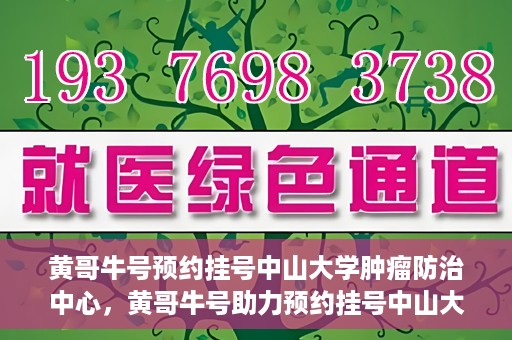 黄哥牛号预约挂号中山大学肿瘤防治中心，黄哥牛号助力预约挂号中山大学肿瘤防治中心