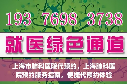 上海市肺科医院代预约，上海肺科医院预约服务指南，便捷代预约体验