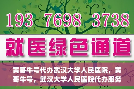 黄哥牛号代办武汉大学人民医院，黄哥牛号，武汉大学人民医院代办服务解析