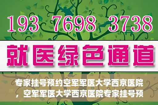 专家挂号预约空军军医大学西京医院，空军军医大学西京医院专家挂号预约解析