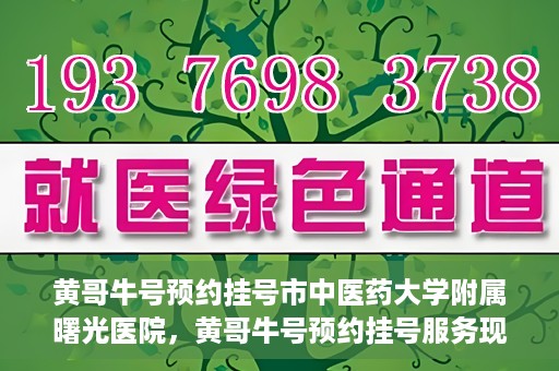 黄哥牛号预约挂号市中医药大学附属曙光医院，黄哥牛号预约挂号服务现已开通，市中医药大学附属曙光医院便捷就医新体验