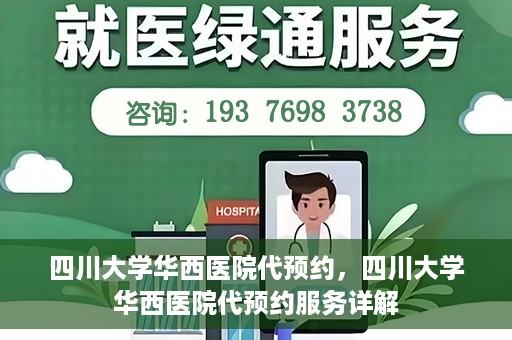 四川大学华西医院代预约，四川大学华西医院代预约服务详解