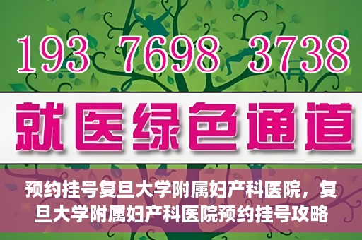预约挂号复旦大学附属妇产科医院，复旦大学附属妇产科医院预约挂号攻略