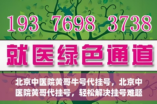 北京中医院黄哥牛号代挂号，北京中医院黄哥代挂号，轻松解决挂号难题