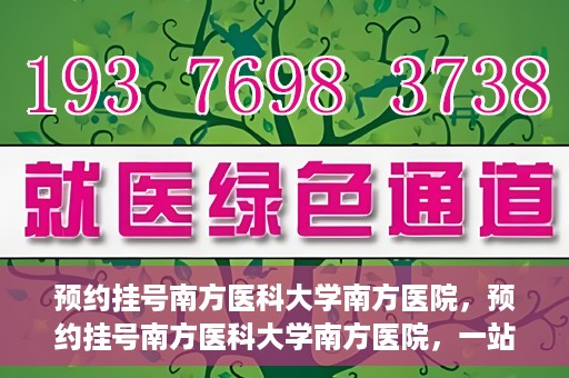 预约挂号南方医科大学南方医院，预约挂号南方医科大学南方医院，一站式医疗服务平台解析